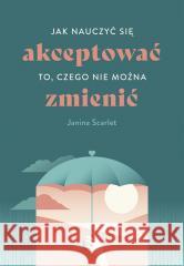 Jak nauczyć się akceptować to, czego nie można.. Janina Scarlet, Aleksandra Kondrat 9788328725430 Muza - książka