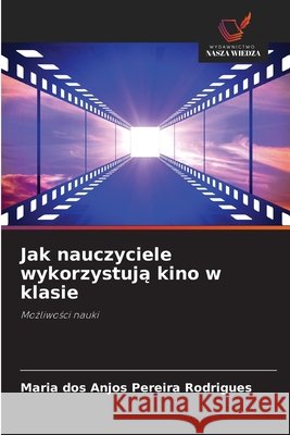 Jak nauczyciele wykorzystuja kino w klasie Pereira Rodrigues, Maria dos Anjos 9786209553585 Wydawnictwo Nasza Wiedza - książka