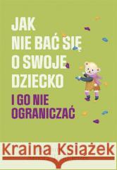 Jak nie bać się o swoje dziecko i go nie.. Jeannine Mik, Sandra Teml-Jetter, Małgorzata Chud 9788328727113 Muza - książka