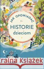 Jak opowiadać historie dzieciom Joseph Sarosy, Silke Rose West, Magdalena Słysz, 9788382521382 ToTamto - książka