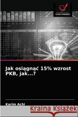 Jak osiągnąc 15% wzrost PKB, jak...? Achi, Karim 9786203523355 Wydawnictwo Nasza Wiedza - książka