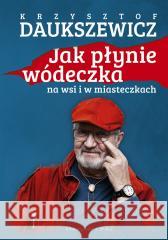 Jak płynie wódeczka na wsi i w miasteczkach Krzysztof Daukszewicz 9788383520148 Prószyński i S-ka - książka
