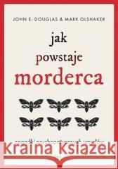 Jak powstaje morderca. Zagadki psychopatycznych... John E. Douglas, Mark Olshaker 9788382251692 Feeria - książka