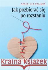 Jak pozbierać się po rozstaniu Arkadiusz Kulawik 9788383083049 Poligraf - książka