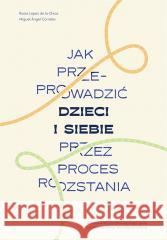 Jak przeprowadzić dzieci i siebie przez proces... Rocio Lopez de la Chica, Miguel Angel Corrales 9788328731974 Muza - książka