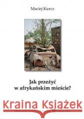 Jak przeżyć w afrykańskim mieście? Człowiek wobec Maciej Kurcz 9788322620762 Wydawnictwo Uniwersytetu Śląskiego - książka