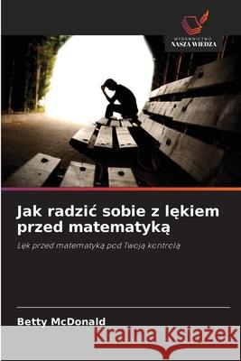 Jak radzic sobie z lekiem przed matematyka MacDonald, Betty 9786209116209 Wydawnictwo Nasza Wiedza - książka