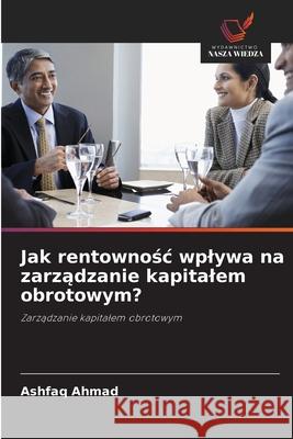 Jak rentownosc wplywa na zarzadzanie kapitalem obrotowym? Ahmad, Ashfaq 9786209377280 Wydawnictwo Nasza Wiedza - książka