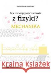 Jak rozwiązywać zadania z fizyki? Mechanika Joanna Janik-Kokoszka 9788367427708 Wydawnictwa AGH - książka