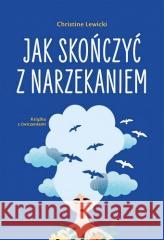Jak skończyć z narzekaniem Christine Lewicki 9788384000823  - książka