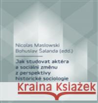 Jak studovat aktéra a sociální změnu z perspektivy historické sociologie Bohuslav Šalanda 9788024634388 Karolinum - książka