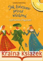 Jak tańczono przed wiekami czyli taniec z figurami Izabella Klebańska 9788382081923 Literatura - książka