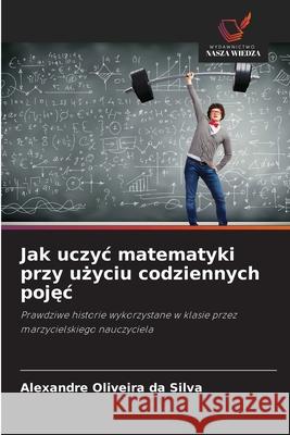 Jak uczyc matematyki przy uzyciu codziennych pojec Oliveira da Silva, Alexandre 9786208778439 Wydawnictwo Nasza Wiedza - książka