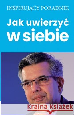 Jak uwierzyc w siebie Andrzej Moszczyński 9788365873606 Andrew Moszczynski Group Sp. Z.O.O. - książka