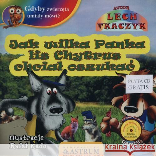 Jak wilka Panka lis Chytrus chciał oszukać +CD Tkaczyk Lech 9788372773593 Astrum - książka