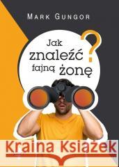 Jak znaleźć fajną żonę Gungor Mark 9788378292906 Vocatio - książka
