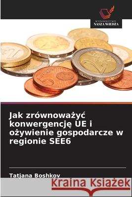 Jak zrównowazyc konwergencje UE i ozywienie gospodarcze w regionie SEE6 Boshkov, Tatjana 9786209337512 Wydawnictwo Nasza Wiedza - książka