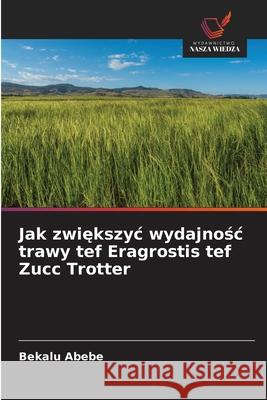 Jak zwiekszyc wydajnosc trawy tef Eragrostis tef Zucc Trotter Abebe, Bekalu 9786209228438 Wydawnictwo Nasza Wiedza - książka