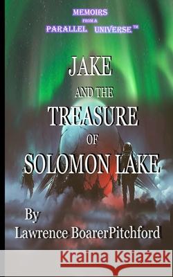 Jake and the Treasure of Solomon Lake: Memoirs from A Parallel Universe Lawrence Boarerpitchford 9780989662994 Lawrence J. Boarerpitchford - książka