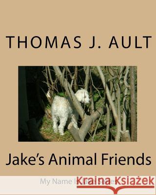 Jake's Animal Friends: My Name Is Jake Series Thomas J. Ault Mrs Paulette J. Ault 9781452825618 Createspace Independent Publishing Platform - książka