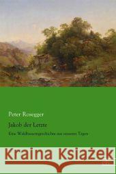 Jakob der Letzte : Eine Waldbauerngeschichte aus unseren Tagen Rosegger, Peter 9783862679546 Europäischer Literaturverlag - książka