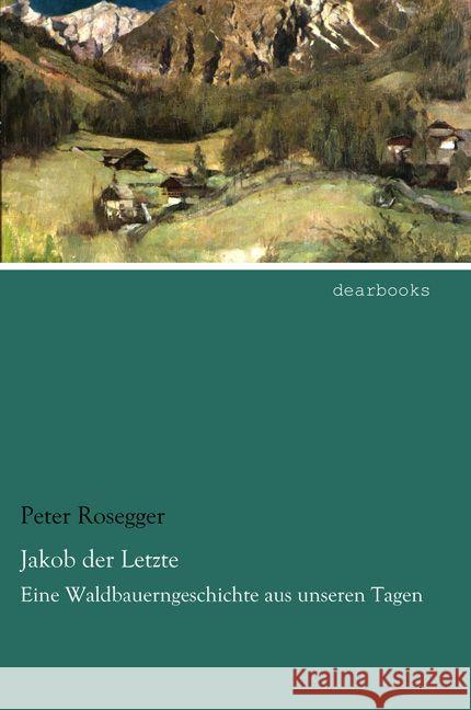 Jakob der Letzte : Eine Waldbauerngeschichte aus unseren Tagen Rosegger, Peter 9783954558629 dearbooks - książka