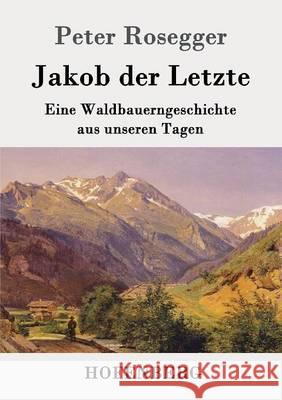 Jakob der Letzte: Eine Waldbauerngeschichte aus unseren Tagen Peter Rosegger 9783843051248 Hofenberg - książka