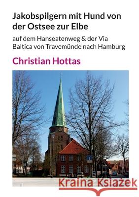 Jakobspilgern mit Hund von der Ostsee zur Elbe: auf dem Hanseatenweg & der Via Baltica von Travem?nde nach Hamburg Christian Hottas 9783759796608 Bod - Books on Demand - książka
