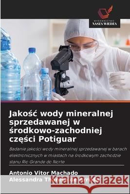 Jakosc wody mineralnej sprzedawanej w srodkowo-zachodniej czesci Potiguar Machado, Antônio Vitor, de Arruda, Alessandra Thanise 9786208784270 Wydawnictwo Nasza Wiedza - książka