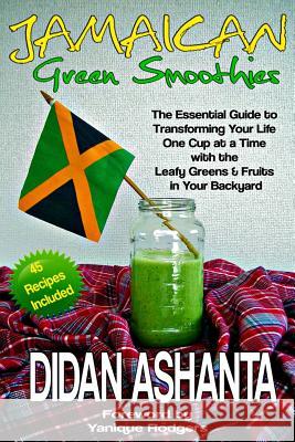 Jamaican Green Smoothies: The Essential Guide to Transforming Your Life, One Cup At a Time, With the Leafy Greens & Fruits In Your Backyard Ashanta, Didan 9781499376326 Createspace - książka
