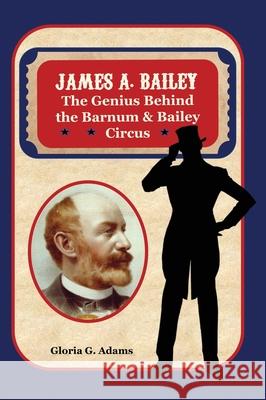 James A. Bailey: The Genius Behind the Barnum & Bailey Circus Gloria G. Adams 9781736768808 Slanted Ink - książka