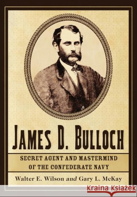 James D. Bulloch: Secret Agent and Mastermind of the Confederate Navy Wilson, Walter E. 9780786466597 McFarland & Company - książka