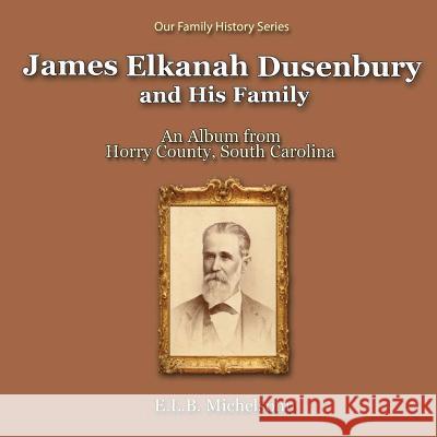 James Elkanah Dusenbury and His Family: An Album from Horry County, South Carolina E. L. B. Michelsohn 9781542591638 Createspace Independent Publishing Platform - książka