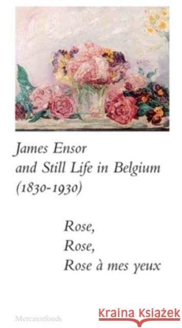 James Ensor and Stillife in Belgium: 1830-1930 - Rose, Rose, Rose a mes yeux Bart Verschaffel 9780300273199 Yale University Press - książka