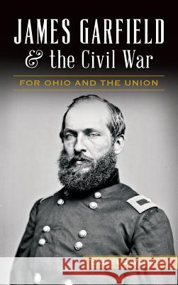 James Garfield and the Civil War: For Ohio and the Union Daniel Vermilya 9781540213327 History Press Library Editions - książka