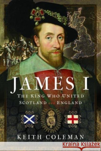 James I , The King Who United Scotland and England Keith Coleman 9781399093590 Pen & Sword Books Ltd - książka