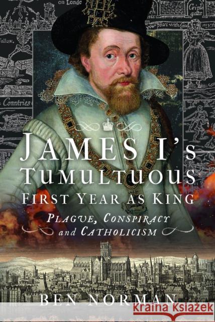 James I’s Tumultuous First Year as King: Plague, Conspiracy and Catholicism Ben Norman 9781399057165 Pen & Sword Books Ltd - książka