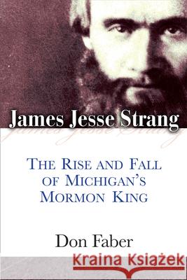 James Jesse Strang: The Rise and Fall of Michigan's Mormon King Don Faber 9780472052899 University of Michigan Regional - książka