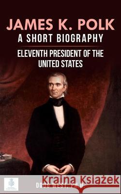 James K. Polk: A Short Biography: Eleventh President of the United States Doug West 9781099606212 Independently Published - książka