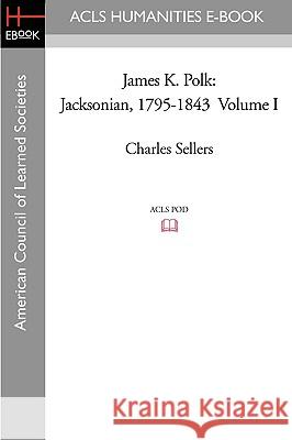 James K. Polk: Jacksonian, 1795-1843 Volume I Charles Sellers 9781597404358 ACLS History E-Book Project - książka