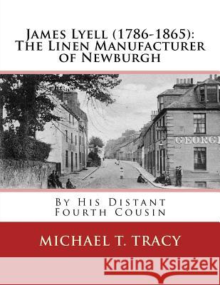 James Lyell (1786-1865): The Linen Manufacturer of Newburgh: By His Distant Fourth Cousin Michael T. Tracy 9781981469369 Createspace Independent Publishing Platform - książka