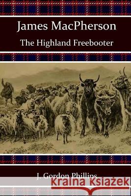 James MacPherson: The Highland Freebooter J. Gordon Phillips Alan McPherson 9781502411587 Createspace - książka
