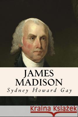 James Madison Sydney Howard Gay 9781515135289 Createspace - książka