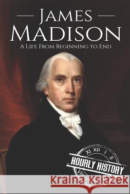 James Madison: A Life from Beginning to End Hourly History 9781098537906 Independently Published - książka