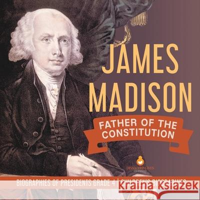 James Madison: Father of the Constitution Biographies of Presidents Grade 4 Children's Biographies Dissected Lives 9781541953697 Dissected Lives - książka