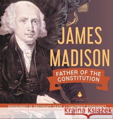 James Madison: Father of the Constitution Biographies of Presidents Grade 4 Children's Biographies Dissected Lives 9781541977242 Dissected Lives - książka