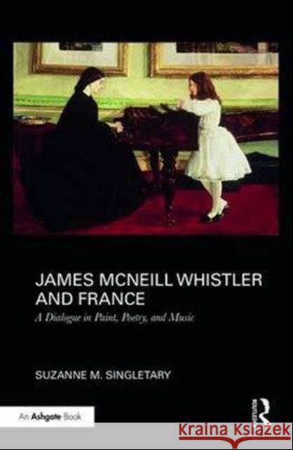 James McNeill Whistler and France: A Dialogue in Paint, Poetry, and Music Suzanne M. Singletary 9781472442000 Routledge - książka