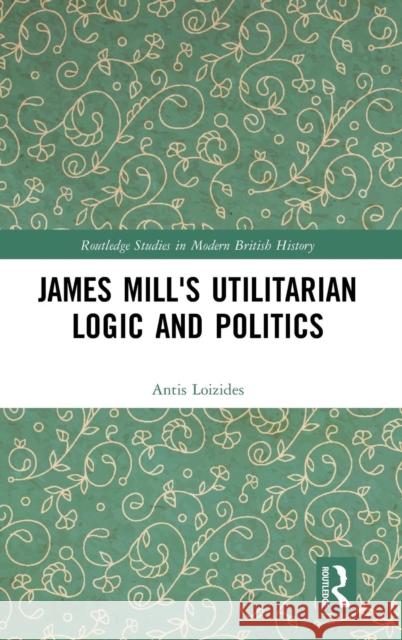 James Mill's Utilitarian Logic and Politics Antis Loizides 9781138204881 Routledge - książka