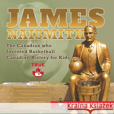 James Naismith - The Canadian who Invented Basketball Canadian History for Kids True Canadian Heroes - True Canadian Heroes Edition Professor Beaver 9780228235828 Professor Beaver - książka