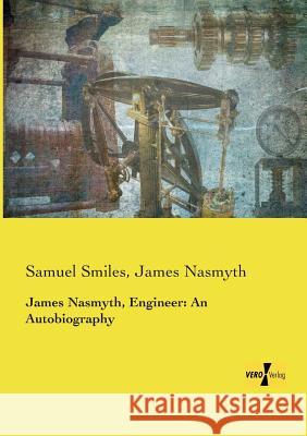 James Nasmyth, Engineer: An Autobiography Samuel Smiles James Nasmyth  9783957388001 Vero Verlag - książka